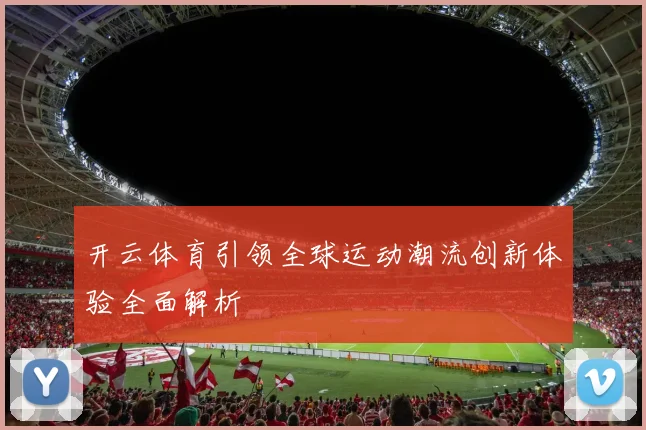 开云体育引领全球运动潮流创新体验全面解析