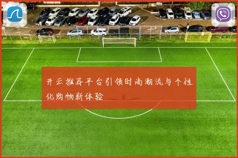 开云推荐平台引领时尚潮流与个性化购物新体验