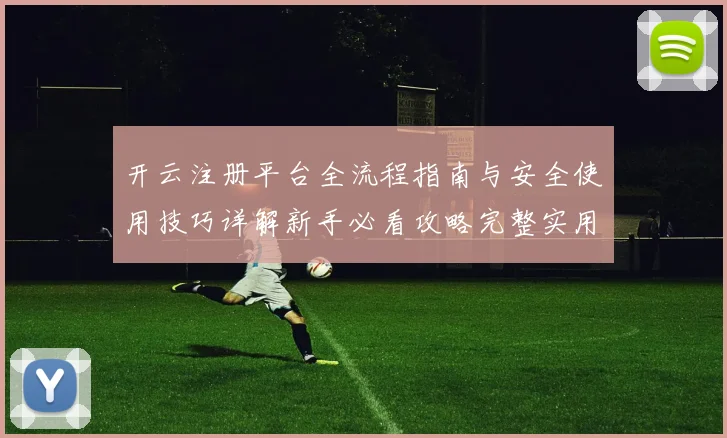 开云注册平台全流程指南与安全使用技巧详解新手必看攻略完整实用