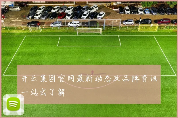 开云集团官网最新动态及品牌资讯一站式了解
