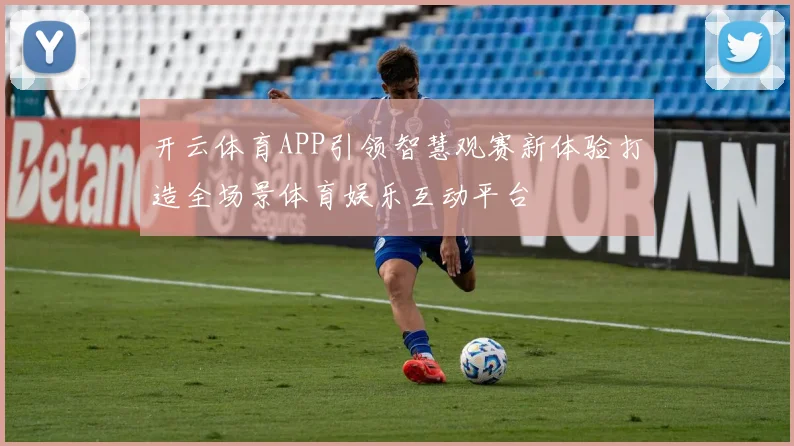 开云体育APP引领智慧观赛新体验打造全场景体育娱乐互动平台